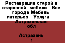 Реставрация старой и старинной  мебели - Все города Мебель, интерьер » Услуги   . Астраханская обл.,Астрахань г.